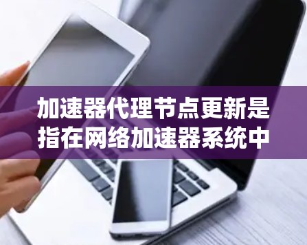 加速器代理节点更新是指在网络加速器系统中,对代理节点进行软件更新、配置修改或性能优化等操作。以下是一些关键点和步骤,帮助您顺利完成加速器代理节点的更新
