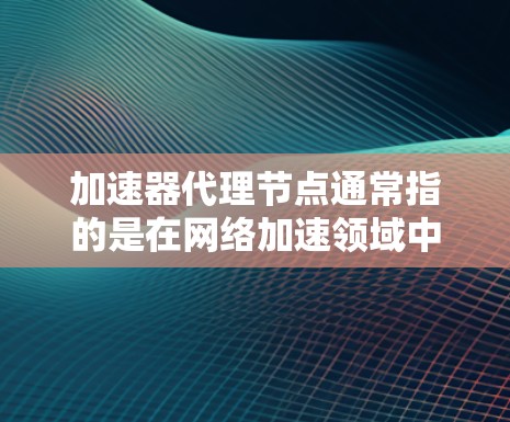 加速器代理节点通常指的是在网络加速领域中用于代理流量的节点。这些节点可以帮助优化网络性能,提升速度,或者实现对某些网站的访问。以下是一些关于加速器代理节点的信息和常见工具 加速器代理节点通常指的是在网络加速领域中用于代理流量的节点。这些节点可以帮助优化网络性能,提升速度,或者实现对某些网站的访问。以下是一些关于加速器代理节点的信息和常见工具