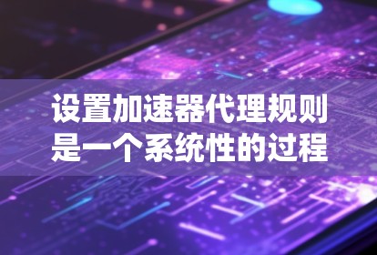设置加速器代理规则是一个系统性的过程,需要从基础知识到具体操作再到质量控制进行全面考虑。以下是分步骤的指南,帮助您有效配置加速器规则 设置加速器代理规则是一个系统性的过程,需要从基础知识到具体操作再到质量控制进行全面考虑。以下是分步骤的指南,帮助您有效配置加速器规则