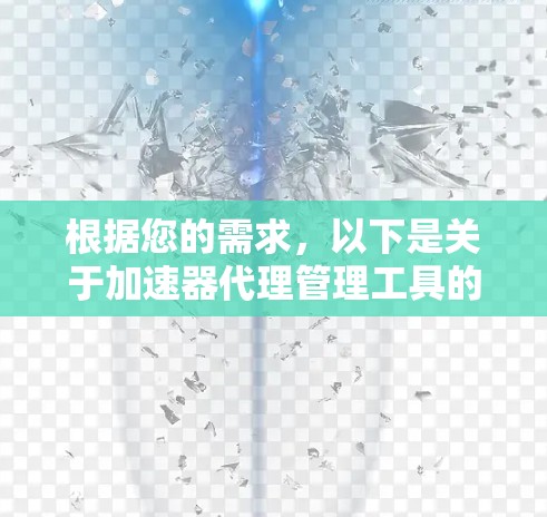 根据您的需求，以下是关于加速器代理管理工具的详细分析和推荐