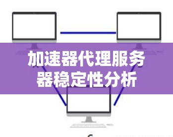 加速器代理服务器稳定性分析 加速器代理服务器稳定性分析