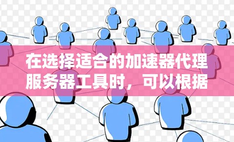 在选择适合的加速器代理服务器工具时，可以根据以下因素进行比较和选择