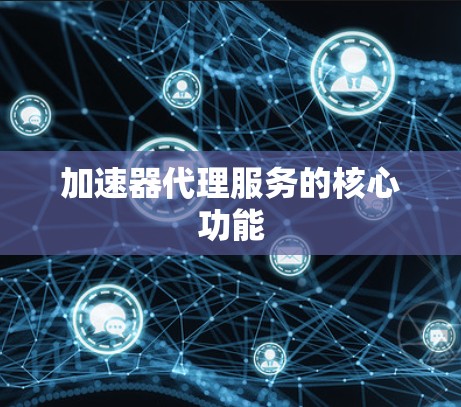 加速器代理服务的核心功能 加速器代理服务的核心功能