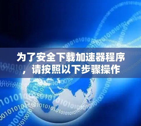 为了安全下载加速器程序,请按照以下步骤操作 为了安全下载加速器程序,请按照以下步骤操作