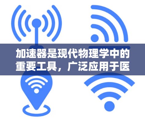 加速器是现代物理学中的重要工具,广泛应用于医疗、工业和高能物理研究等领域。以下是对加速器常见问题的详细解答 加速器是现代物理学中的重要工具,广泛应用于医疗、工业和高能物理研究等领域。以下是对加速器常见问题的详细解答