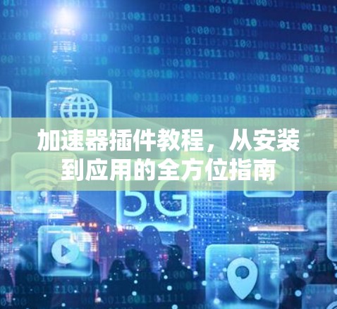 加速器插件教程,从安装到应用的全方位指南 加速器插件教程,从安装到应用的全方位指南