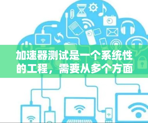 加速器测试是一个系统性的工程,需要从多个方面进行全面评估,以确保其性能、稳定性和安全性。以下是加速器测试方法的详细分步说明 加速器测试是一个系统性的工程,需要从多个方面进行全面评估,以确保其性能、稳定性和安全性。以下是加速器测试方法的详细分步说明