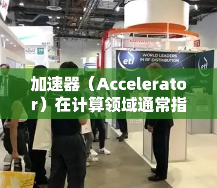 加速器(Accelerator)在计算领域通常指的是能够显著加速特定任务执行的硬件设备或软件模块。根据具体应用场景,以下是一些常见的加速器类型和相关测评排行 加速器(Accelerator)在计算领域通常指的是能够显著加速特定任务执行的硬件设备或软件模块。根据具体应用场景,以下是一些常见的加速器类型和相关测评排行