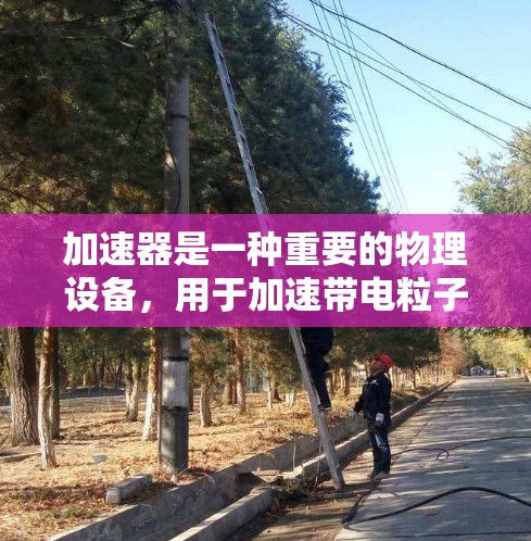 加速器是一种重要的物理设备,用于加速带电粒子,使其达到高速度,广泛应用于研究高能物理现象。以下是加速器操作的详细步骤和注意事项 加速器是一种重要的物理设备,用于加速带电粒子,使其达到高速度,广泛应用于研究高能物理现象。以下是加速器操作的详细步骤和注意事项