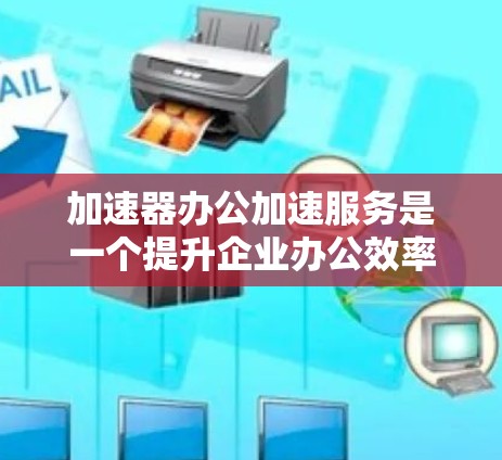 加速器办公加速服务是一个提升企业办公效率和资源利用的高效解决方案,通过优化资源分配和加速任务处理,帮助企业在数据处理、应用运行和协作中取得更快的速度和更高的效率。以下是对该服务的详细分析和总结 加速器办公加速服务是一个提升企业办公效率和资源利用的高效解决方案,通过优化资源分配和加速任务处理,帮助企业在数据处理、应用运行和协作中取得更快的速度和更高的效率。以下是对该服务的详细分析和总结