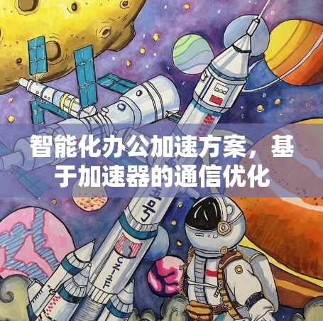 智能化办公加速方案,基于加速器的通信优化 智能化办公加速方案,基于加速器的通信优化