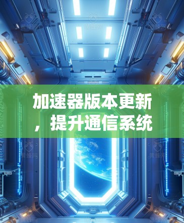 加速器版本更新,提升通信系统性能的关键 加速器版本更新,提升通信系统性能的关键