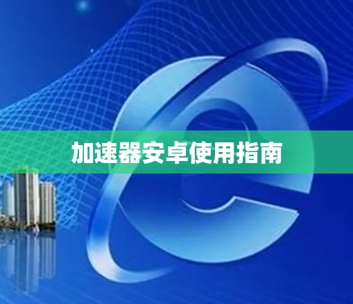 加速器安卓使用指南 加速器安卓使用指南