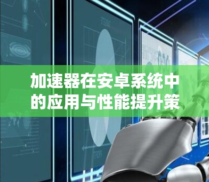 加速器在安卓系统中的应用与性能提升策略 加速器在安卓系统中的应用与性能提升策略