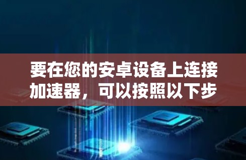 要在您的安卓设备上连接加速器，可以按照以下步骤操作