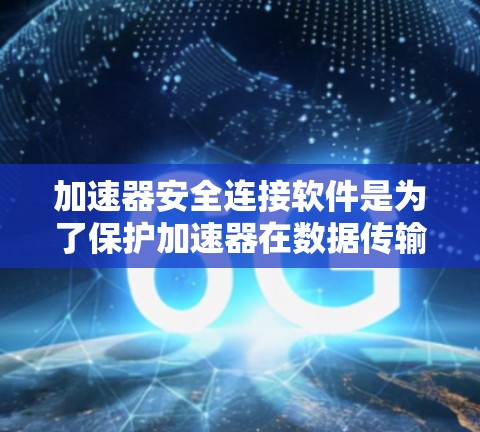 加速器安全连接软件是为了保护加速器在数据传输和运行过程中的安全性而开发的。以下是对该软件的详细分析和总结 加速器安全连接软件是为了保护加速器在数据传输和运行过程中的安全性而开发的。以下是对该软件的详细分析和总结