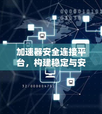 加速器安全连接平台,构建稳定与安全的数据传输基础 加速器安全连接平台,构建稳定与安全的数据传输基础