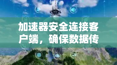 加速器安全连接客户端,确保数据传输的高效与安全 加速器安全连接客户端,确保数据传输的高效与安全