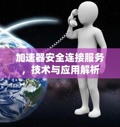 加速器安全连接服务,技术与应用解析 加速器安全连接服务,技术与应用解析