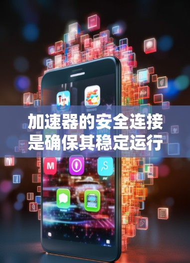 加速器的安全连接是确保其稳定运行和保护设备安全的关键。以下是对加速器安全连接的详细分析 加速器的安全连接是确保其稳定运行和保护设备安全的关键。以下是对加速器安全连接的详细分析