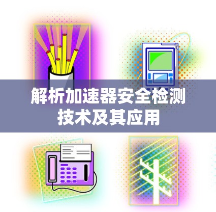 解析加速器安全检测技术及其应用 解析加速器安全检测技术及其应用