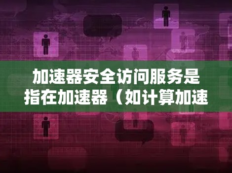 加速器安全访问服务是指在加速器（如计算加速器、数据加速器等）环境中，确保数据和资源的安全访问。以下是一些关键点，帮助您理解和实施加速器的安全访问服务
