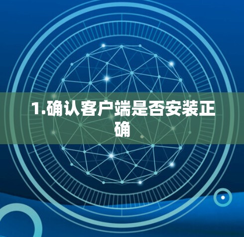 1.确认客户端是否安装正确 1.确认客户端是否安装正确