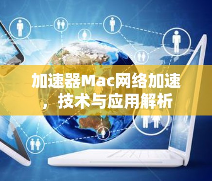 加速器Mac网络加速,技术与应用解析 加速器Mac网络加速,技术与应用解析