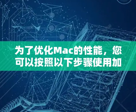 为了优化Mac的性能，您可以按照以下步骤使用加速器工具