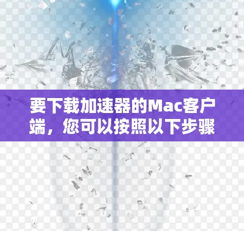 要下载加速器的Mac客户端,您可以按照以下步骤操作 要下载加速器的Mac客户端,您可以按照以下步骤操作