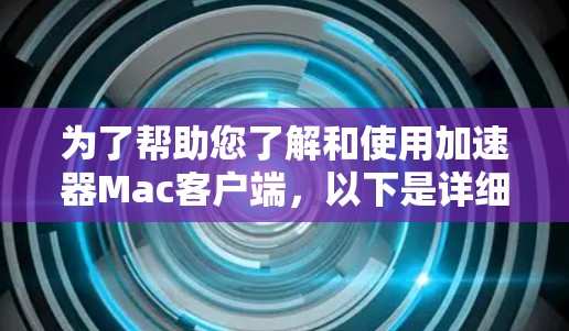 为了帮助您了解和使用加速器Mac客户端,以下是详细的指南 为了帮助您了解和使用加速器Mac客户端,以下是详细的指南