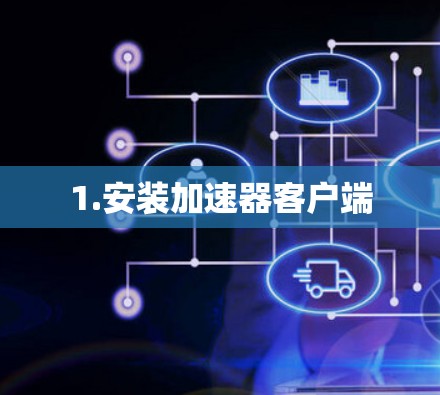 1.安装加速器客户端 1.安装加速器客户端