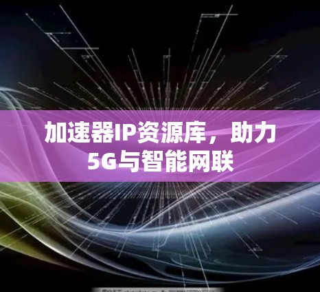 加速器IP资源库,助力5G与智能网联 加速器IP资源库,助力5G与智能网联