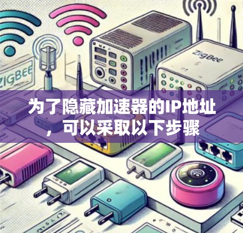 为了隐藏加速器的IP地址,可以采取以下步骤 为了隐藏加速器的IP地址,可以采取以下步骤