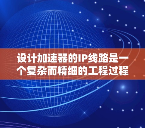 设计加速器的IP线路是一个复杂而精细的工程过程,需要综合考虑结构、磁场、电场、散热和安全等多个方面。以下是对加速器IP线路设计的总结和建议 设计加速器的IP线路是一个复杂而精细的工程过程,需要综合考虑结构、磁场、电场、散热和安全等多个方面。以下是对加速器IP线路设计的总结和建议