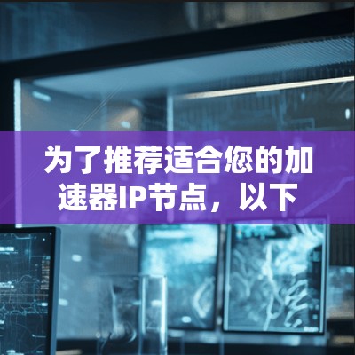 为了推荐适合您的加速器IP节点,以下是根据您的需求分类后的推荐 为了推荐适合您的加速器IP节点,以下是根据您的需求分类后的推荐