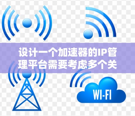 设计一个加速器的IP管理平台需要考虑多个关键因素,确保高效、安全和灵活。以下是对该平台的详细设计思路 设计一个加速器的IP管理平台需要考虑多个关键因素,确保高效、安全和灵活。以下是对该平台的详细设计思路