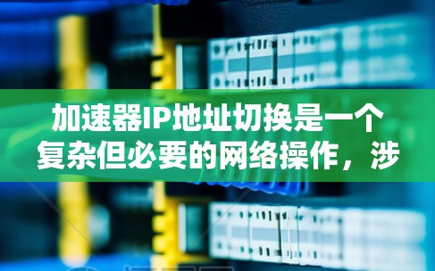 加速器IP地址切换是一个复杂但必要的网络操作,涉及多个方面的考量。以下是对这一过程的详细分析和总结 加速器IP地址切换是一个复杂但必要的网络操作,涉及多个方面的考量。以下是对这一过程的详细分析和总结