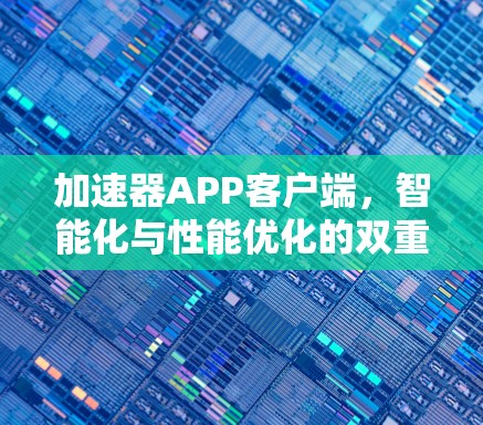 加速器APP客户端,智能化与性能优化的双重驱动 加速器APP客户端,智能化与性能优化的双重驱动