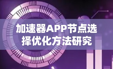 加速器APP节点选择优化方法研究 加速器APP节点选择优化方法研究