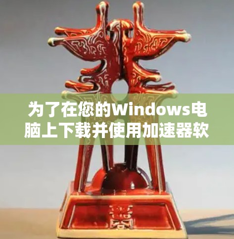 为了在您的Windows电脑上下载并使用加速器软件,请按照以下步骤操作 为了在您的Windows电脑上下载并使用加速器软件,请按照以下步骤操作