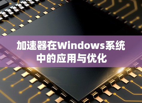 加速器在Windows系统中的应用与优化 加速器在Windows系统中的应用与优化