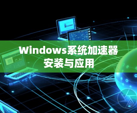 Windows系统加速器安装与应用 Windows系统加速器安装与应用