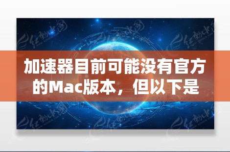 加速器目前可能没有官方的Mac版本,但以下是一些可能的解决方案 加速器目前可能没有官方的Mac版本,但以下是一些可能的解决方案