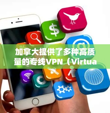 加拿大提供了多种高质量的专线VPN(Virtual Private Network)服务,适用于个人和企业用户。以下是一些主要的专线VPN服务提供商和相关信息 加拿大提供了多种高质量的专线VPN(Virtual Private Network)服务,适用于个人和企业用户。以下是一些主要的专线VPN服务提供商和相关信息