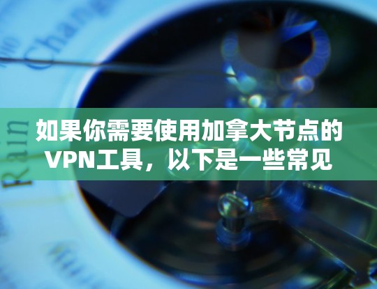 如果你需要使用加拿大节点的VPN工具,以下是一些常见的VPN服务提供商,它们通常提供加拿大或其他国家的服务器 如果你需要使用加拿大节点的VPN工具,以下是一些常见的VPN服务提供商,它们通常提供加拿大或其他国家的服务器