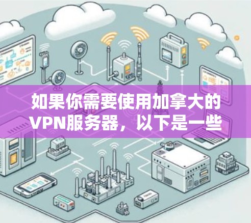 如果你需要使用加拿大的VPN服务器,以下是一些推荐的VPN服务提供商,他们在加拿大有服务器。这些服务提供商通常提供稳定的连接、安全的加密协议以及多服务器的选择。以下是一些常用的VPN服务提供商 如果你需要使用加拿大的VPN服务器,以下是一些推荐的VPN服务提供商,他们在加拿大有服务器。这些服务提供商通常提供稳定的连接、安全的加密协议以及多服务器的选择。以下是一些常用的VPN服务提供商