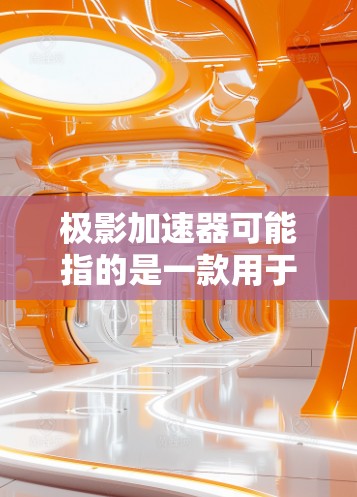 极影加速器可能指的是一款用于加速计算或图形处理的硬件或软件工具。由于极影加速器并不是一个广为人知的公开项目或产品,我无法提供其官方网站的链接 极影加速器可能指的是一款用于加速计算或图形处理的硬件或软件工具。由于极影加速器并不是一个广为人知的公开项目或产品,我无法提供其官方网站的链接