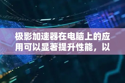极影加速器在电脑上的应用可以显著提升性能,以下是详细的步骤和信息,帮助您更好地了解和使用 极影加速器在电脑上的应用可以显著提升性能,以下是详细的步骤和信息,帮助您更好地了解和使用