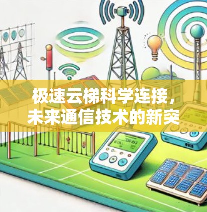 极速云梯科学连接,未来通信技术的新突破 极速云梯科学连接,未来通信技术的新突破